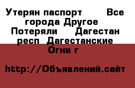 Утерян паспорт.  . - Все города Другое » Потеряли   . Дагестан респ.,Дагестанские Огни г.